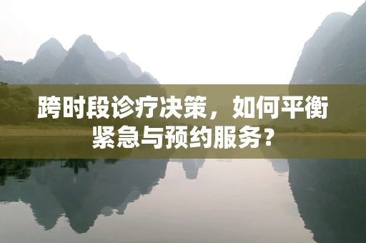 跨时段诊疗决策，如何平衡紧急与预约服务？