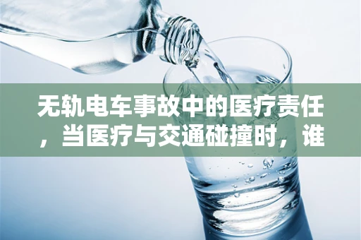 无轨电车事故中的医疗责任，当医疗与交通碰撞时，谁该负责？