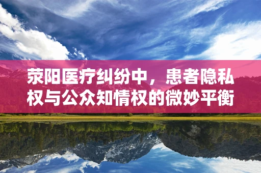 荥阳医疗纠纷中，患者隐私权与公众知情权的微妙平衡