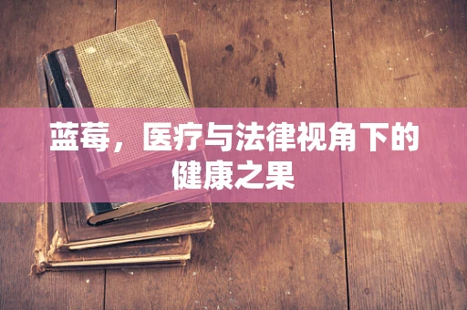 蓝莓，医疗与法律视角下的健康之果