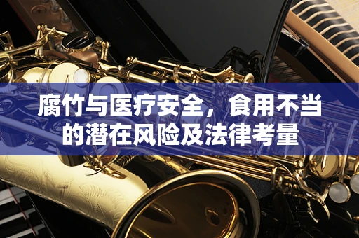 腐竹与医疗安全，食用不当的潜在风险及法律考量