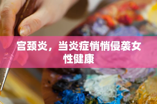 宫颈炎，当炎症悄悄侵袭女性健康