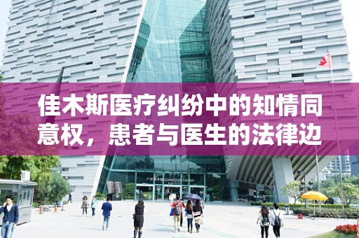 佳木斯医疗纠纷中的知情同意权，患者与医生的法律边界