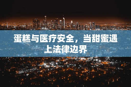 蛋糕与医疗安全，当甜蜜遇上法律边界
