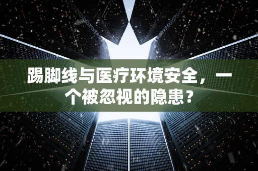 踢脚线与医疗环境安全，一个被忽视的隐患？