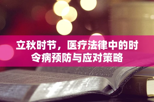 立秋时节，医疗法律中的时令病预防与应对策略