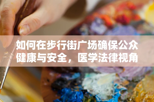 如何在步行街广场确保公众健康与安全，医学法律视角的考量