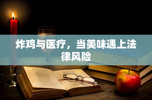 炸鸡与医疗，当美味遇上法律风险