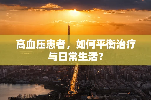 高血压患者，如何平衡治疗与日常生活？