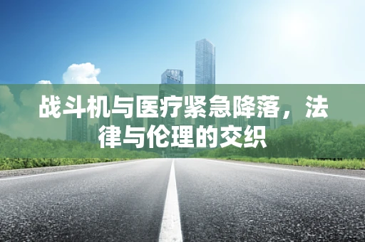 战斗机与医疗紧急降落，法律与伦理的交织