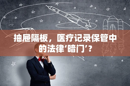 抽屉隔板，医疗记录保管中的法律‘暗门’？