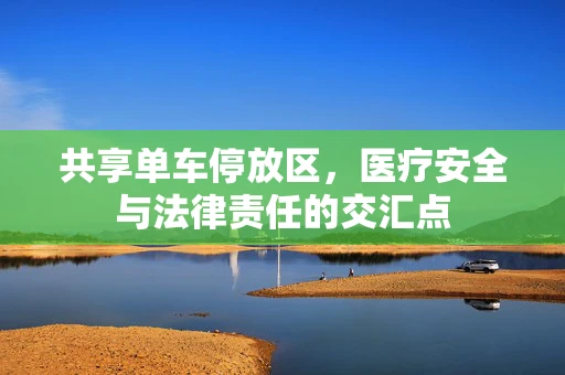共享单车停放区，医疗安全与法律责任的交汇点