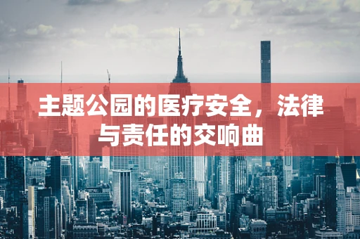 主题公园的医疗安全，法律与责任的交响曲