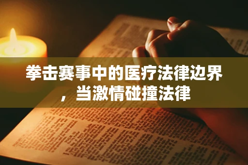 拳击赛事中的医疗法律边界，当激情碰撞法律