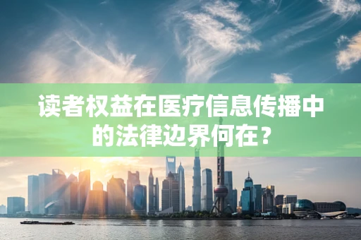 读者权益在医疗信息传播中的法律边界何在？