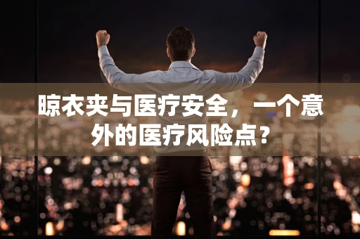 晾衣夹与医疗安全，一个意外的医疗风险点？