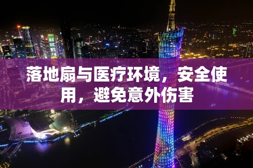 落地扇与医疗环境，安全使用，避免意外伤害