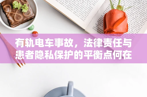 有轨电车事故，法律责任与患者隐私保护的平衡点何在？