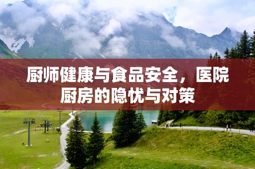 厨师健康与食品安全，医院厨房的隐忧与对策