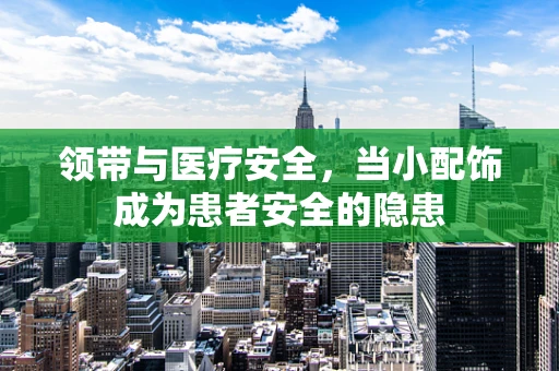 领带与医疗安全，当小配饰成为患者安全的隐患