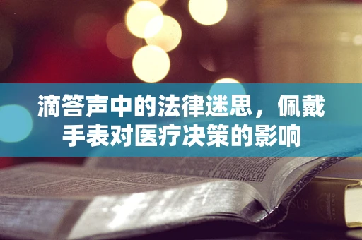滴答声中的法律迷思，佩戴手表对医疗决策的影响