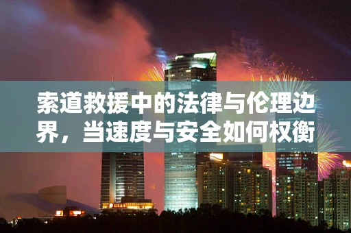 索道救援中的法律与伦理边界，当速度与安全如何权衡？