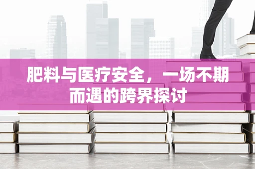 肥料与医疗安全，一场不期而遇的跨界探讨