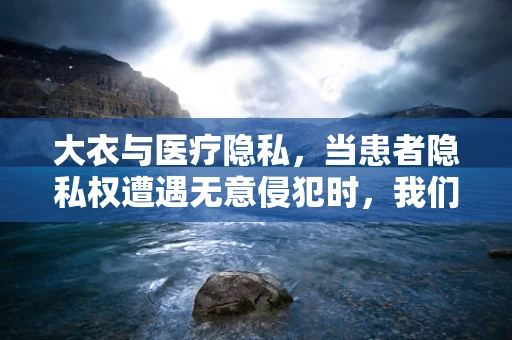 大衣与医疗隐私，当患者隐私权遭遇无意侵犯时，我们该如何应对？