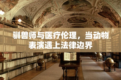 驯兽师与医疗伦理，当动物表演遇上法律边界