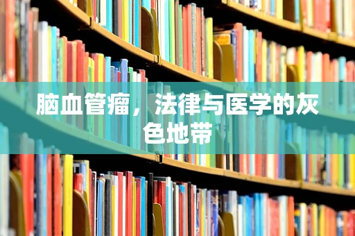 脑血管瘤，法律与医学的灰色地带