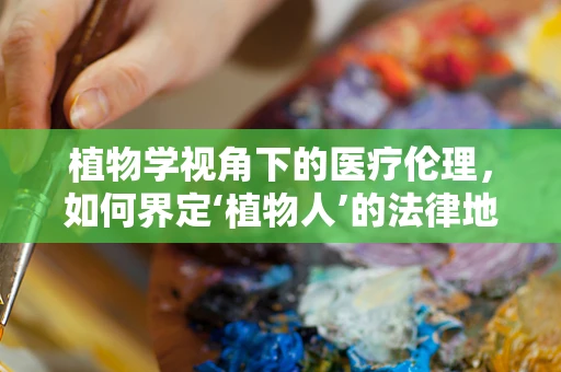 植物学视角下的医疗伦理，如何界定‘植物人’的法律地位？