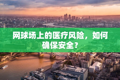 网球场上的医疗风险，如何确保安全？