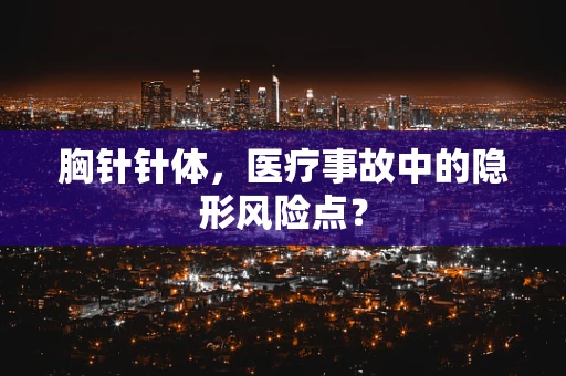 胸针针体，医疗事故中的隐形风险点？