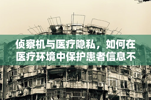 侦察机与医疗隐私，如何在医疗环境中保护患者信息不被窥探？