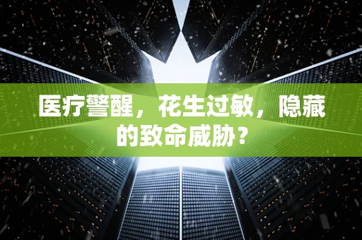 医疗警醒，花生过敏，隐藏的致命威胁？