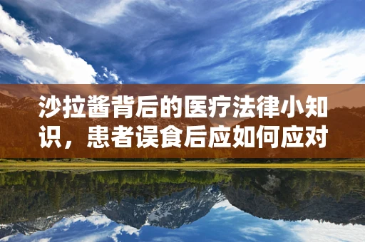 沙拉酱背后的医疗法律小知识，患者误食后应如何应对？