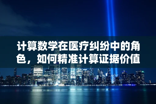 计算数学在医疗纠纷中的角色，如何精准计算证据价值？