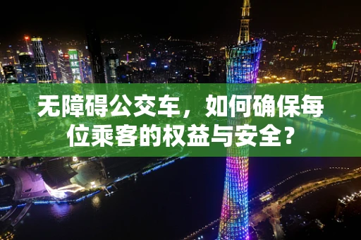 无障碍公交车，如何确保每位乘客的权益与安全？