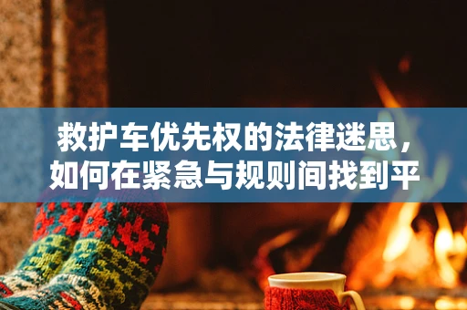 救护车优先权的法律迷思，如何在紧急与规则间找到平衡？