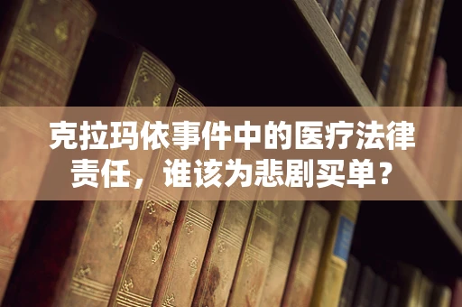 克拉玛依事件中的医疗法律责任，谁该为悲剧买单？