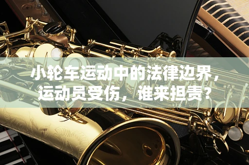 小轮车运动中的法律边界，运动员受伤，谁来担责？