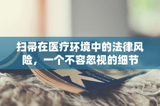 扫帚在医疗环境中的法律风险，一个不容忽视的细节