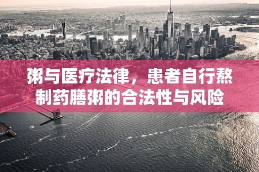粥与医疗法律，患者自行熬制药膳粥的合法性与风险