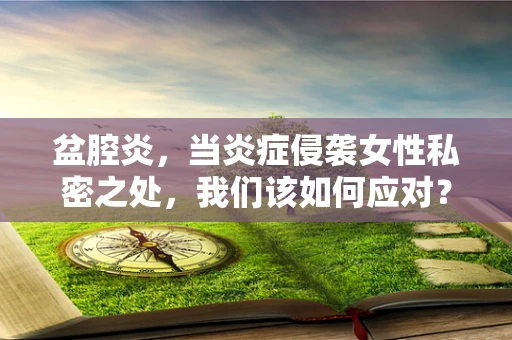 盆腔炎，当炎症侵袭女性私密之处，我们该如何应对？