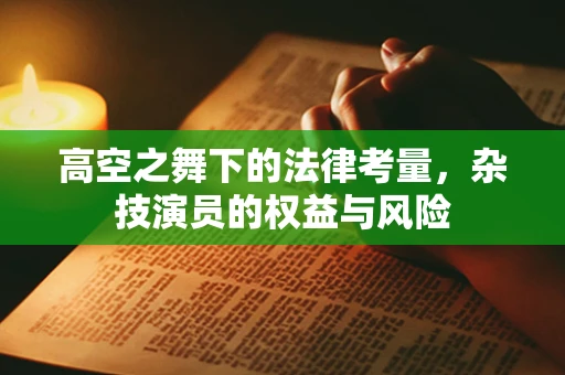 高空之舞下的法律考量，杂技演员的权益与风险