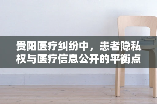 贵阳医疗纠纷中，患者隐私权与医疗信息公开的平衡点何在？