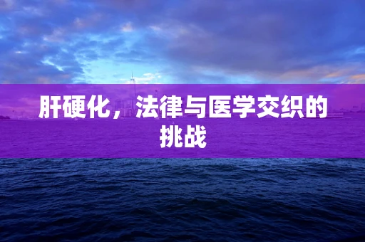 肝硬化，法律与医学交织的挑战