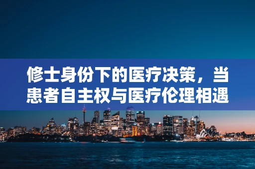 修士身份下的医疗决策，当患者自主权与医疗伦理相遇时，医生该如何抉择？