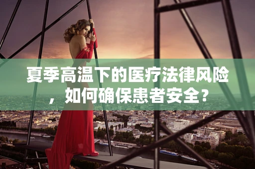 夏季高温下的医疗法律风险，如何确保患者安全？