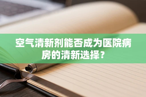 空气清新剂能否成为医院病房的清新选择？